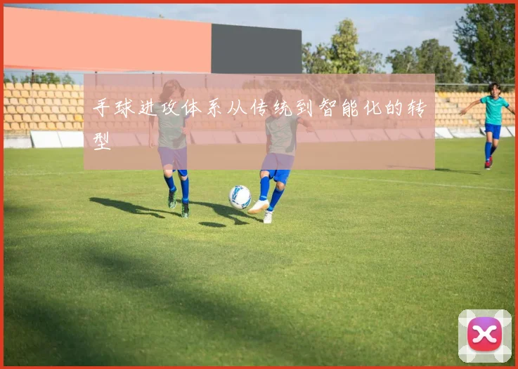 手球进攻体系从传统到智能化的转型