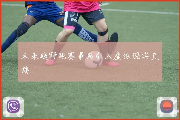 未来越野跑赛事或引入虚拟现实直播