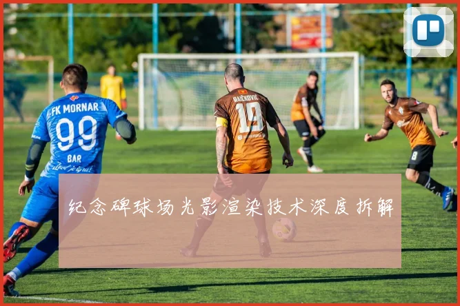 纪念碑球场光影渲染技术深度拆解
