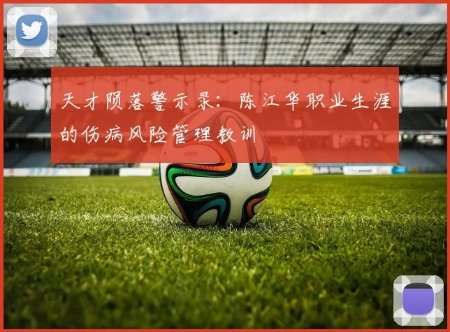 天才陨落警示录：陈江华职业生涯的伤病风险管理教训