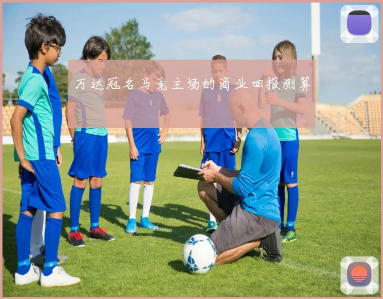 万达冠名马竞主场的商业回报测算