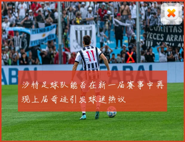 沙特足球队能否在新一届赛事中再现上届奇迹引发球迷热议