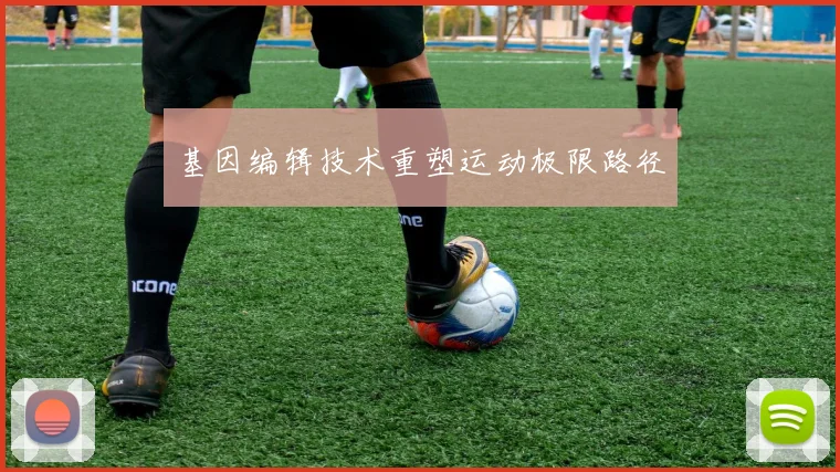 基因编辑技术重塑运动极限路径