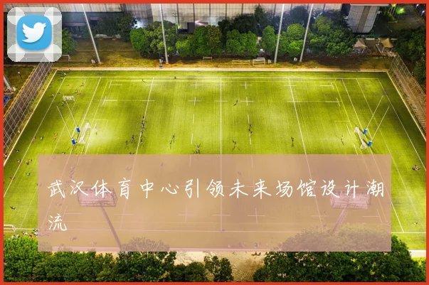 武汉体育中心引领未来场馆设计潮流