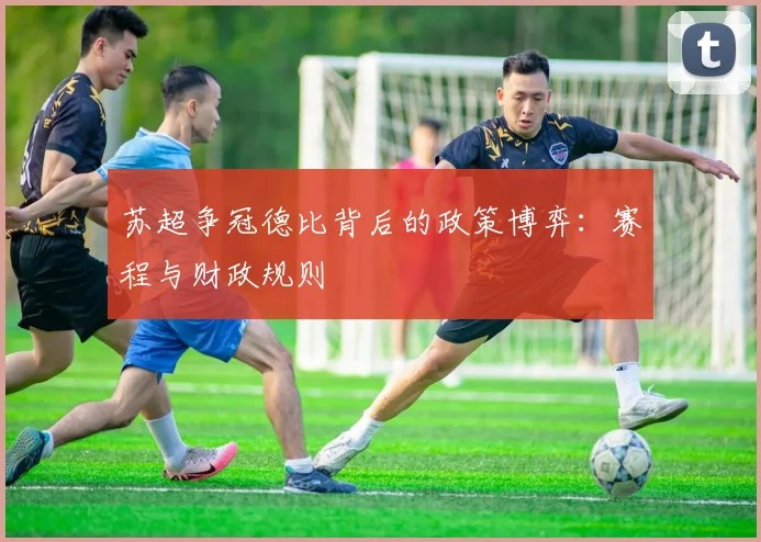苏超争冠德比背后的政策博弈：赛程与财政规则