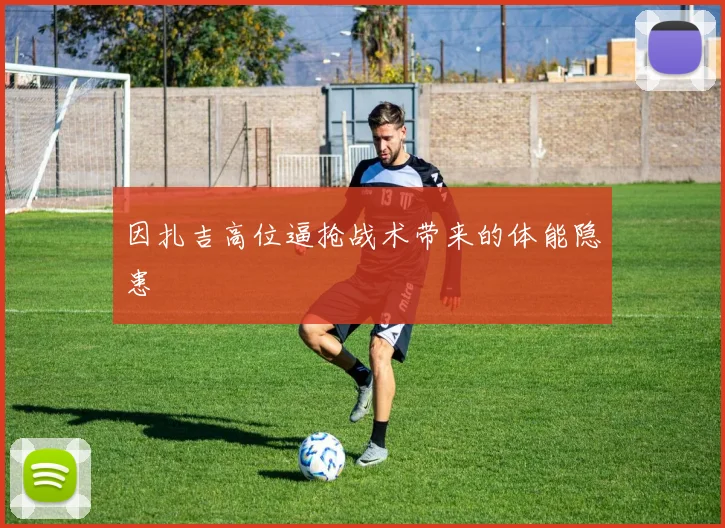 因扎吉高位逼抢战术带来的体能隐患
