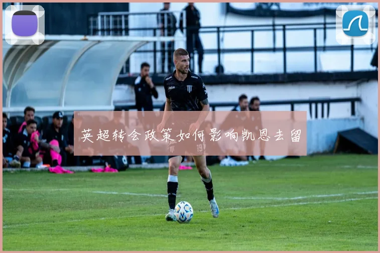 英超转会政策如何影响凯恩去留