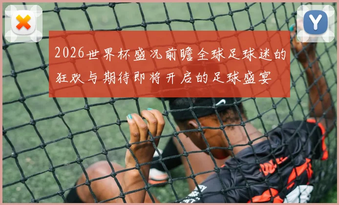 2026世界杯盛况前瞻全球足球迷的狂欢与期待即将开启的足球盛宴