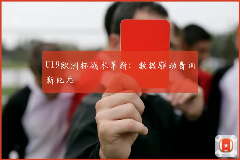 U19欧洲杯战术革新：数据驱动青训新纪元