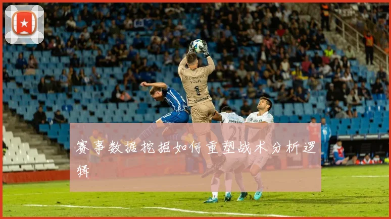 赛事数据挖掘如何重塑战术分析逻辑