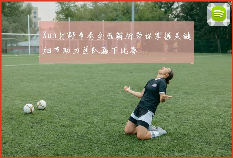 Xun打野节奏全面解析带你掌握关键细节助力团队赢下比赛