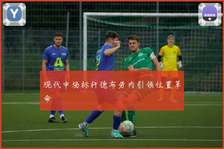 现代中场标杆德布劳内引领位置革命